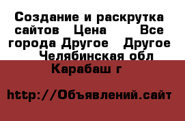 Создание и раскрутка сайтов › Цена ­ 1 - Все города Другое » Другое   . Челябинская обл.,Карабаш г.